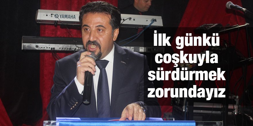İlk günkü coşkuyla sürdürmek zorundayız