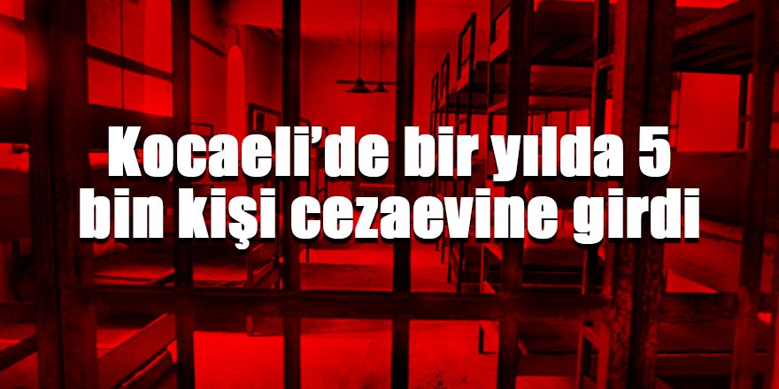 Kocaeli’de bir yılda 5 bin kişi cezaevine girdi