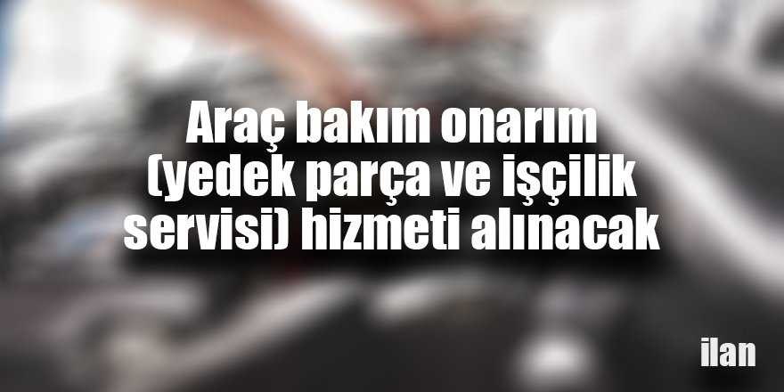 Araç bakım onarım (yedek parça ve işçilik servisi) hizmeti alınacak