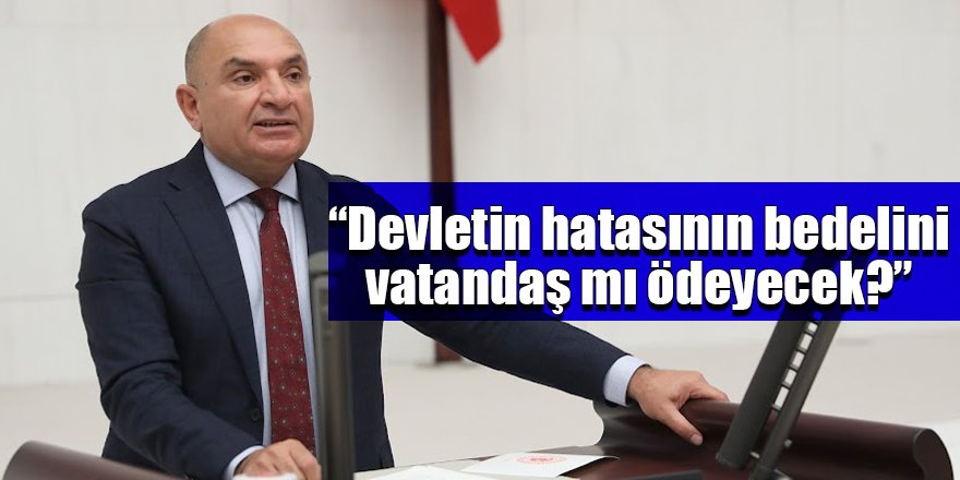 “Devletin hatasının bedelini vatandaş mı ödeyecek?”