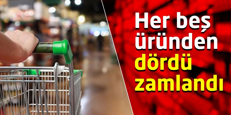 Her beş üründen dördü zamlandı