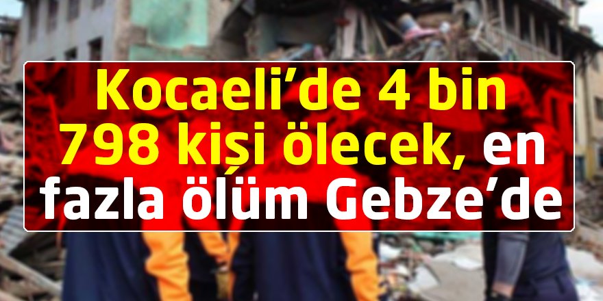 Kocaeli’de 4 bin 798 kişi ölecek, en fazla ölüm Gebze’de