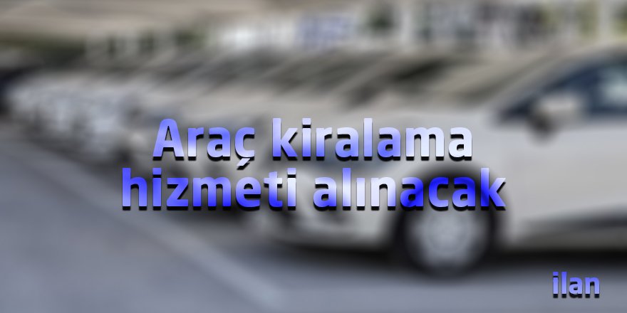 Araç kiralama hizmeti alınacak