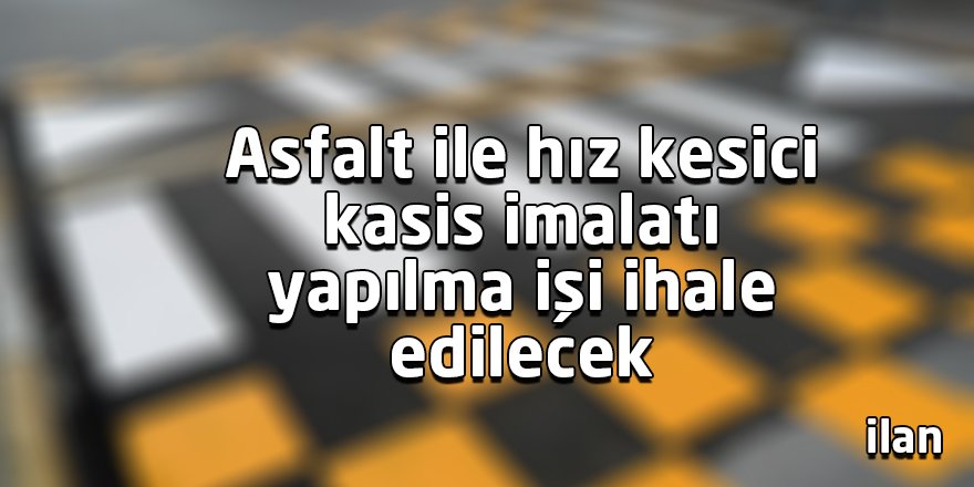 Asfalt ile hız kesici kasis imalatı yapılma işi ihale edilecek