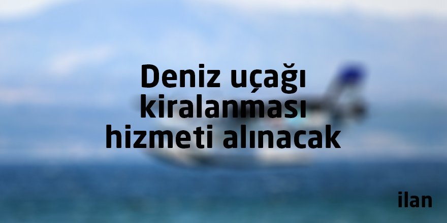 Deniz uçağı kiralanması hizmeti alınacak