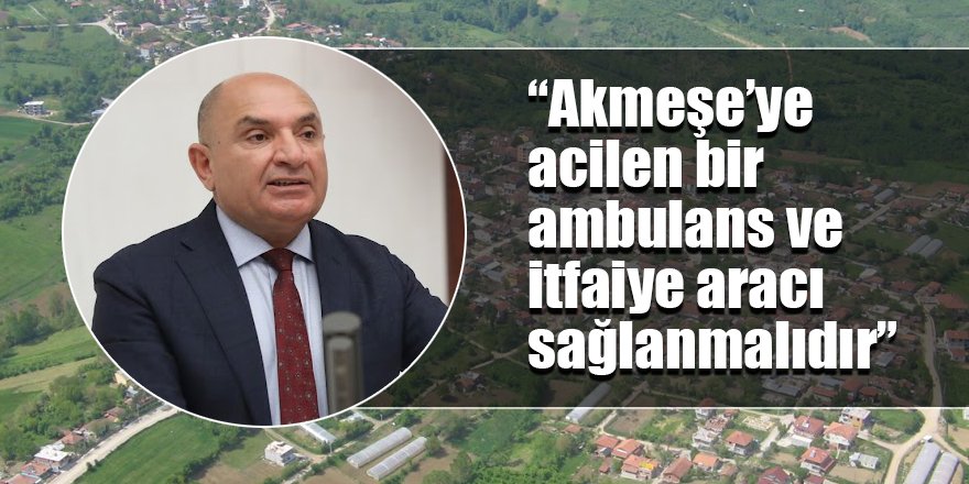 “Akmeşe’ye acilen bir ambulans ve itfaiye aracı sağlanmalıdır”