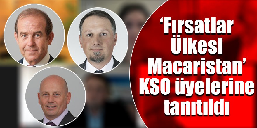 ‘Fırsatlar Ülkesi Macaristan’  KSO üyelerine tanıtıldı