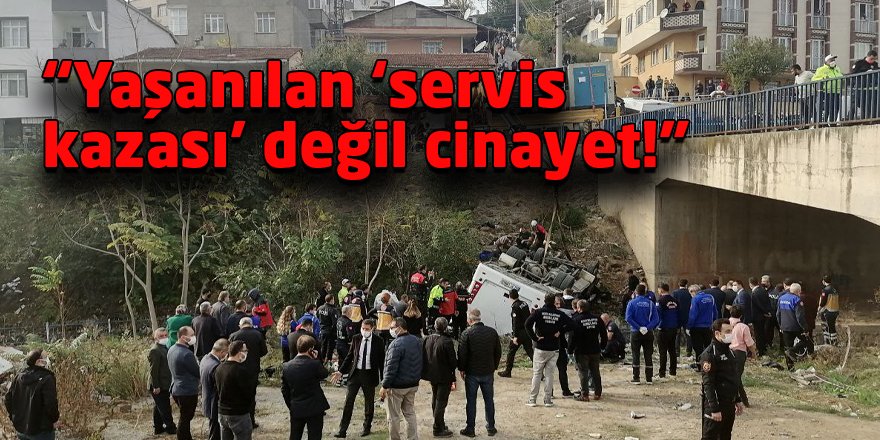 “Yaşanılan ‘servis kazası’ değil cinayet!”