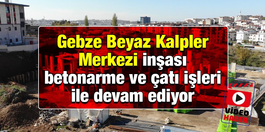 Gebze Beyaz Kalpler Merkezi inşası betonarme ve çatı işleri ile devam ediyor