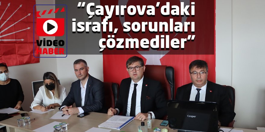 “Çayırova’daki israfı, sorunları çözmediler”