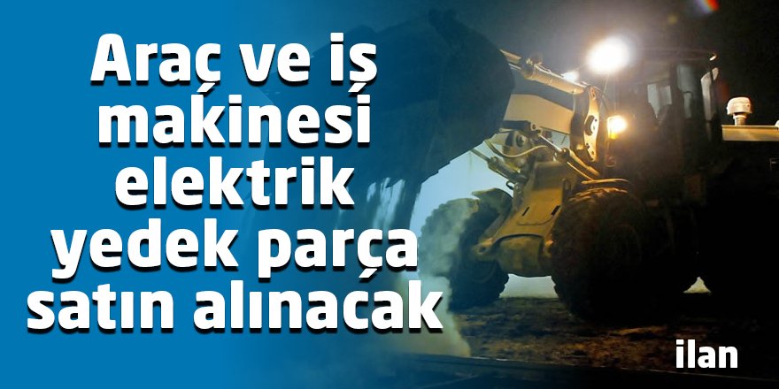 Araç ve iş makinesi elektrik yedek parça satın alınacak