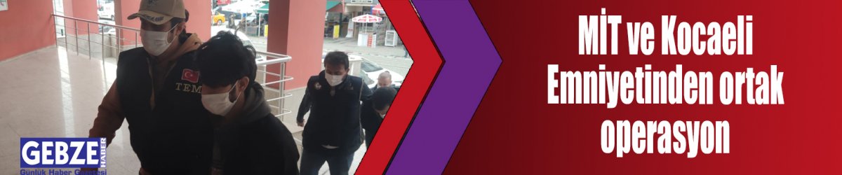 MİT ve Kocaeli Emniyetinden ortak operasyon