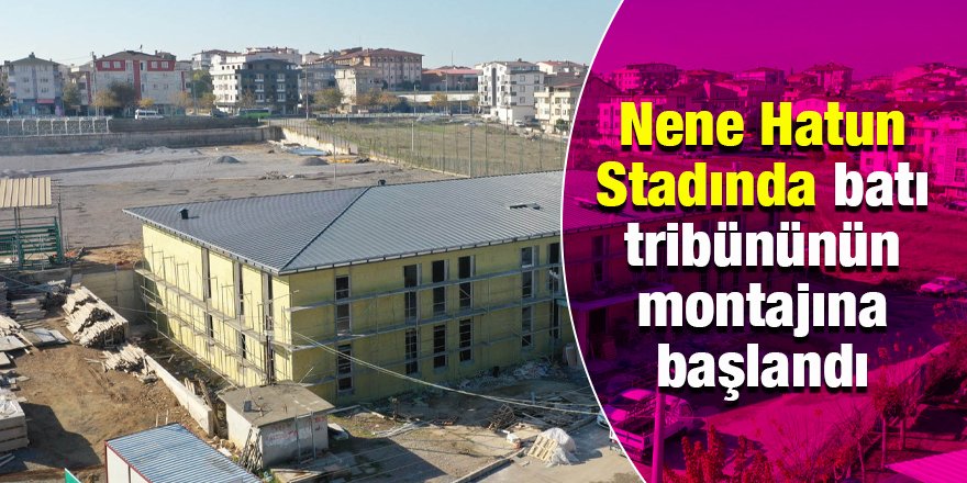 Nene Hatun Stadında batı tribününün montajına başlandı