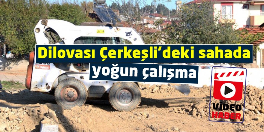 Dilovası Çerkeşli’deki sahada yoğun çalışma