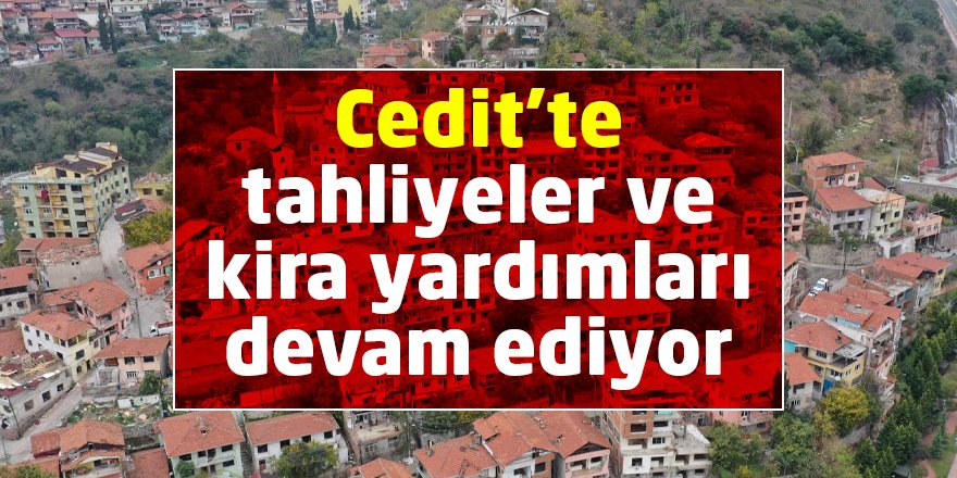 Cedit’te tahliyeler ve kira yardımları devam ediyor