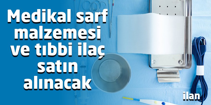 Medikal sarf malzemesi ve tıbbi ilaç satın alınacak