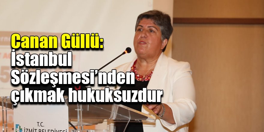 Canan Güllü: İstanbul Sözleşmesi’nden çıkmak hukuksuzdur