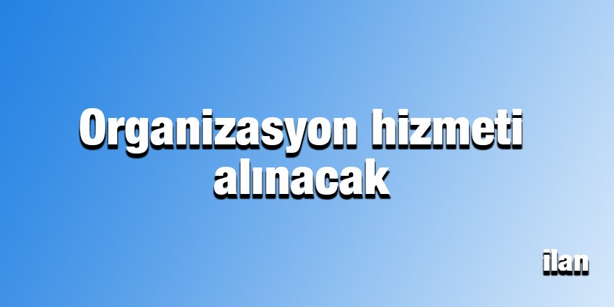 Organizasyon hizmeti alınacak