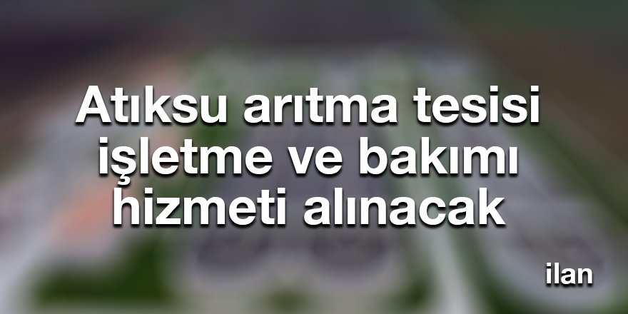 Atıksu arıtma tesisi işletme ve bakımı hizmeti alınacak