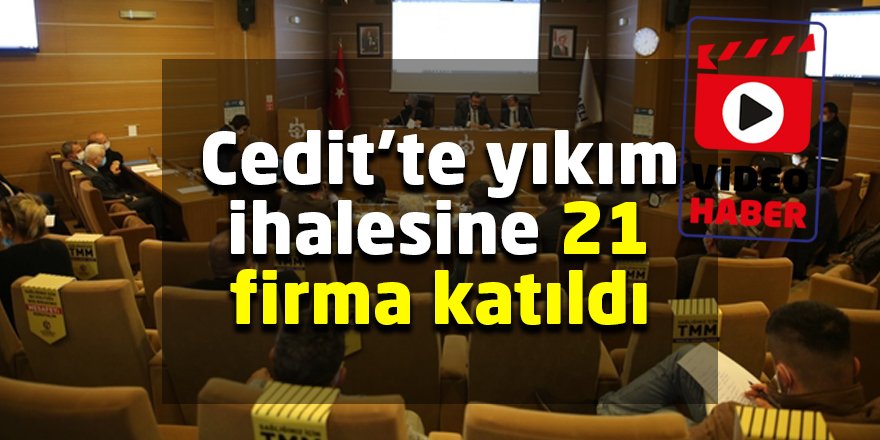 Cedit’te yıkım ihalesine 21 firma katıldı