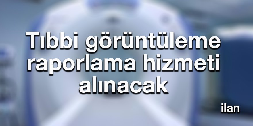 Tıbbi görüntüleme raporlama hizmeti alınacak