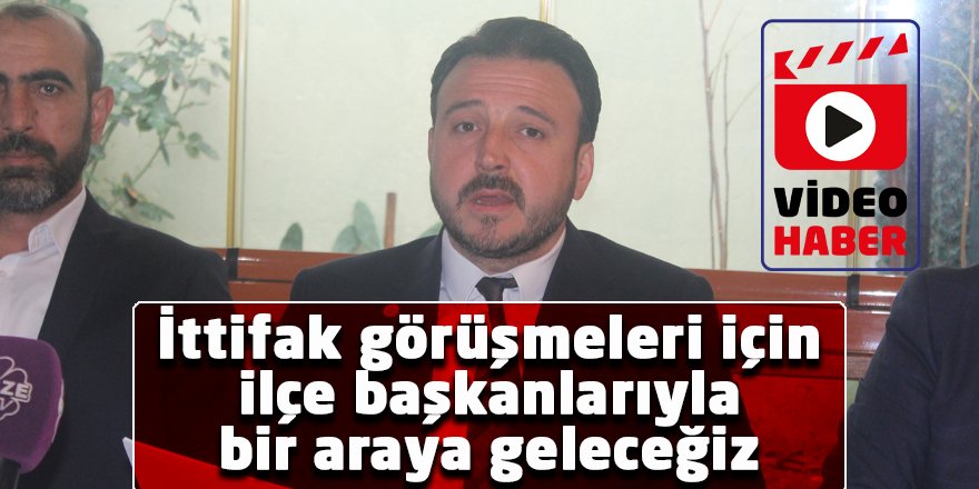 İttifak görüşmeleri için ilçe başkanlarıyla bir araya geleceğiz