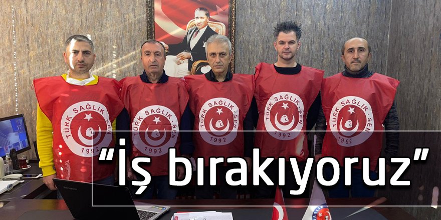 “İş bırakıyoruz”