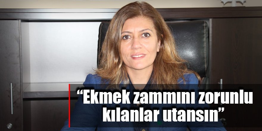 “Ekmek zammını zorunlu kılanlar utansın”