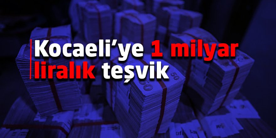 Kocaeli’ye 1 milyar liralık teşvik