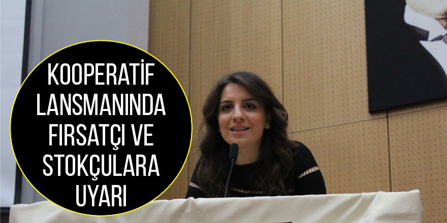 Kooperatif lansmanında fırsatçı ve stokçulara uyarı