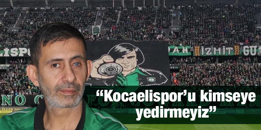 “Kocaelispor’u kimseye yedirmeyiz”
