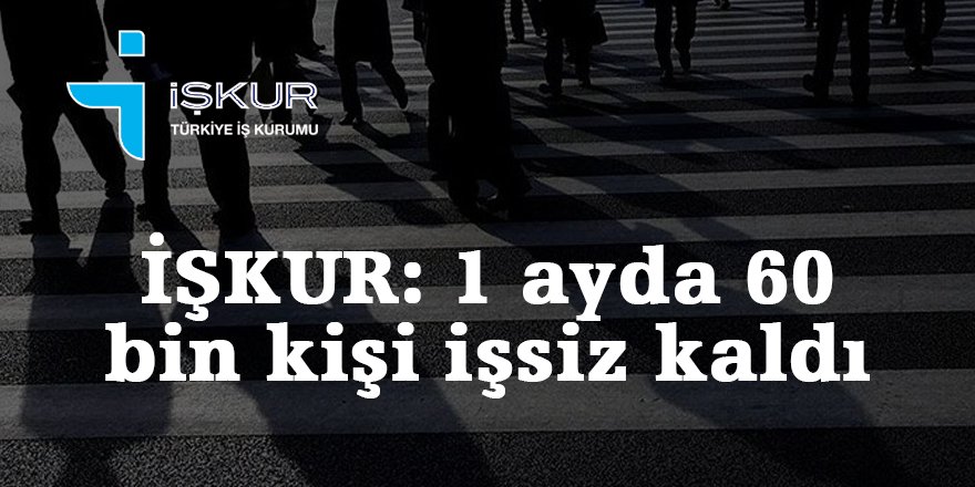 İŞKUR: 1 ayda 60 bin kişi işsiz kaldı