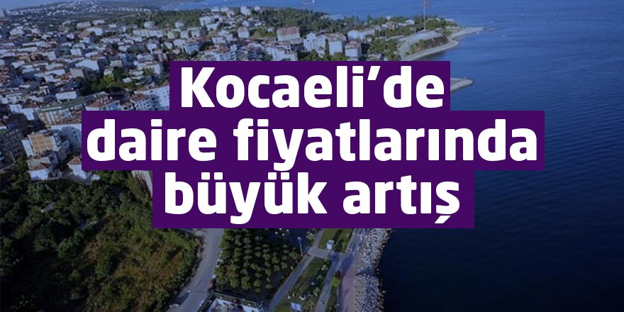 Kocaeli’de daire fiyatlarında büyük artış