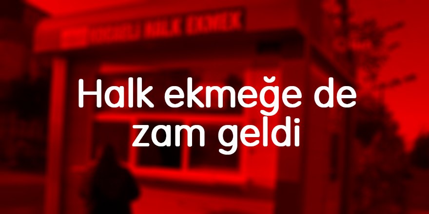 Halk ekmeğe de zam geldi