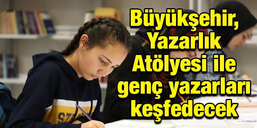 Büyükşehir, Yazarlık Atölyesi ile genç yazarları keşfedecek