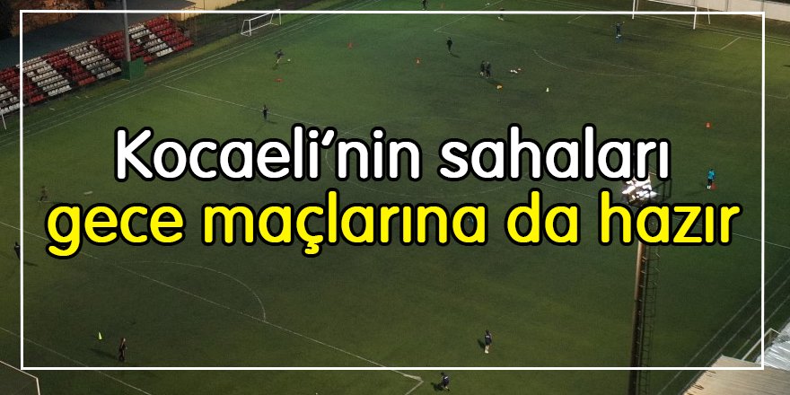 Kocaeli’nin sahaları gece maçlarına da hazır