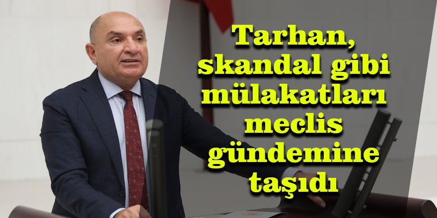 Tarhan, skandal gibi mülakatları meclis gündemine taşıdı