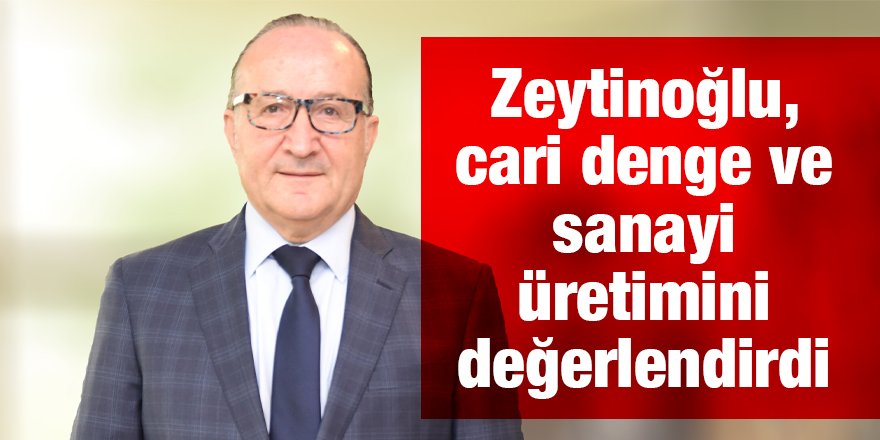 Zeytinoğlu, cari denge ve sanayi üretimini değerlendirdi