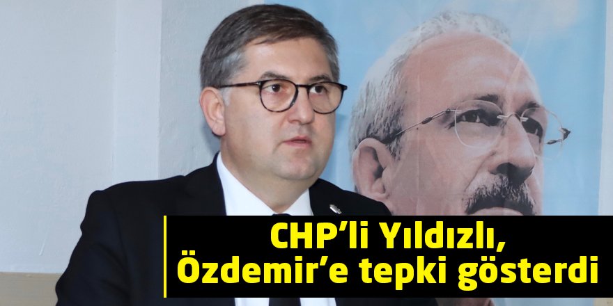 CHP’li Yıldızlı, Özdemir’e tepki gösterdi