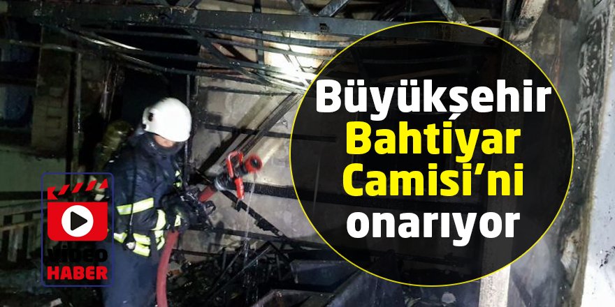 Yangında hasar gören Bahtiyar Camisi’ni Büyükşehir onarıyor