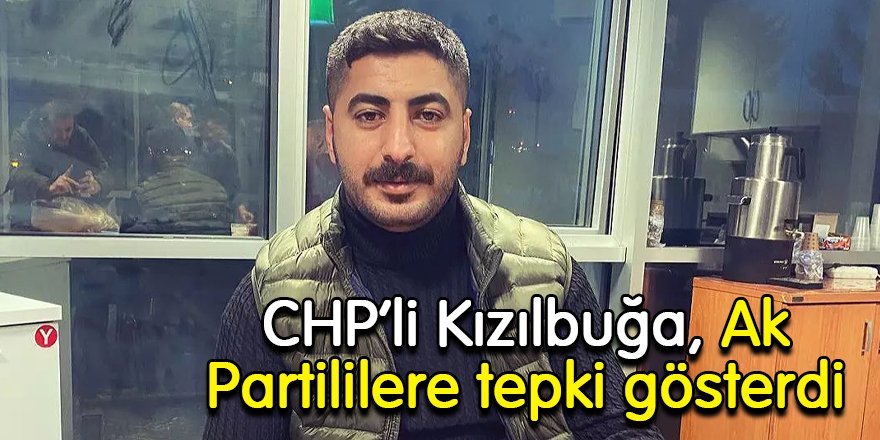 CHP’li Kızılbuğa, Ak Partililere tepki gösterdi