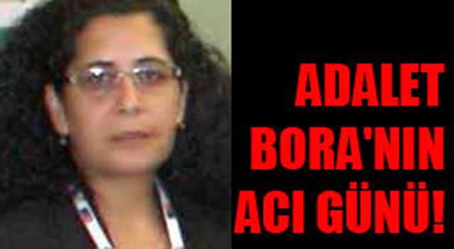 Adalet Bora’nın acı günü