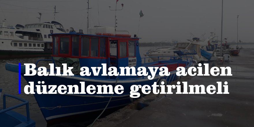 Balık avlamaya acilen düzenleme getirilmeli