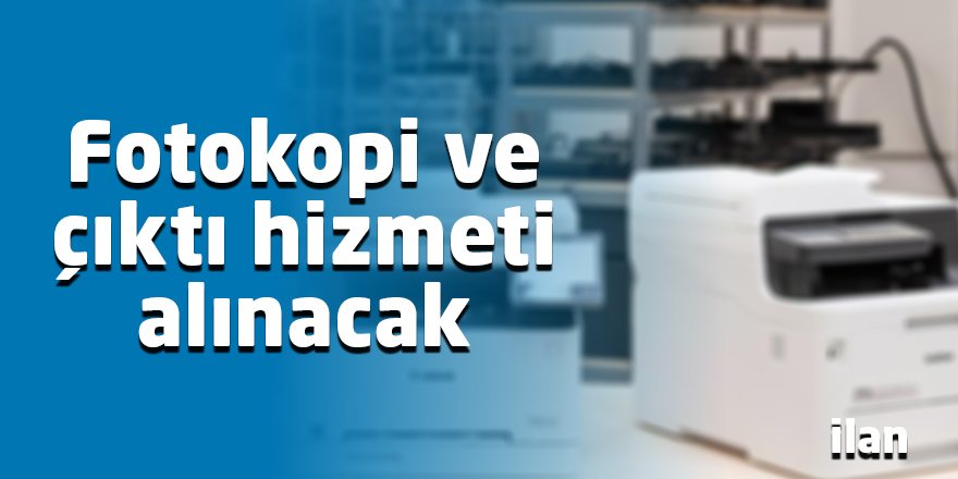 Fotokopi ve çıktı hizmeti alınacak