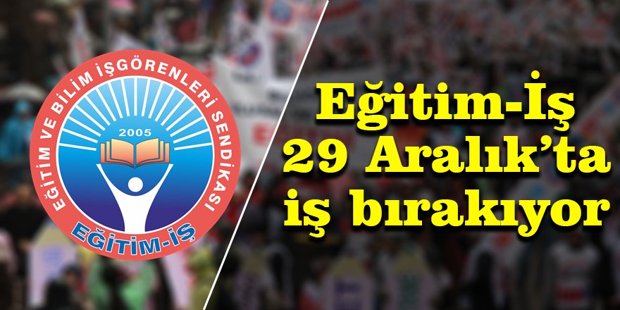 Eğitim-İş 29 Aralık’ta iş bırakıyor