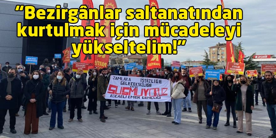 “Bezirgânlar saltanatından kurtulmak için mücadeleyi yükseltelim!”