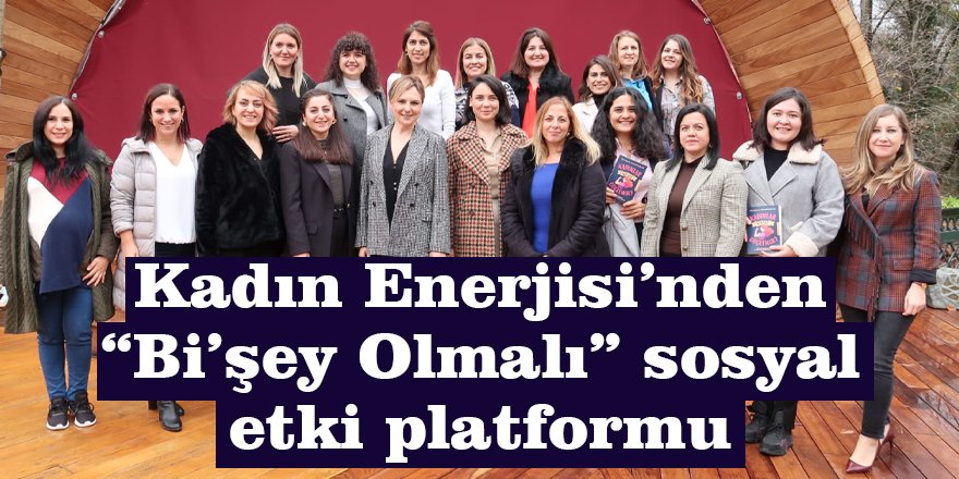 Kadın Enerjisi’nden “Bi’şey Olmalı” sosyal etki platformu