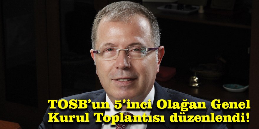 TOSB’un 5’inci Olağan Genel Kurul Toplantısı düzenlendi!