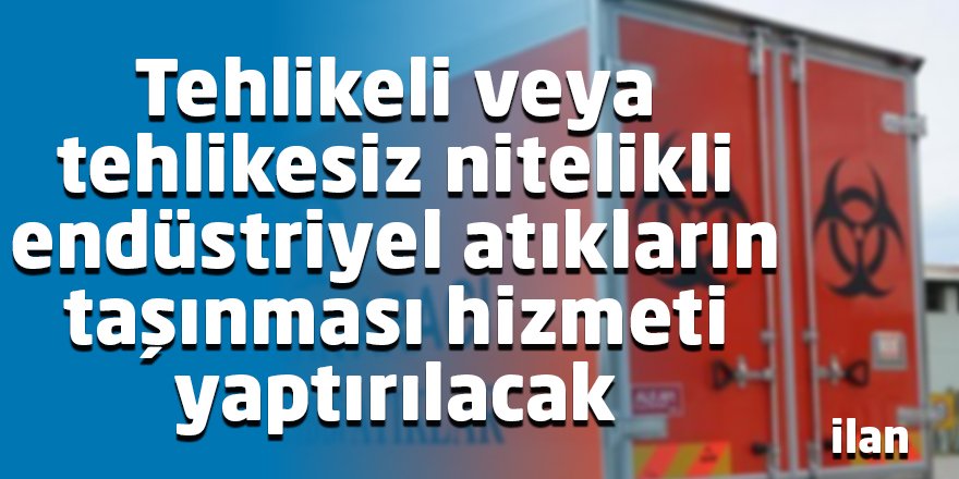 Tehlikeli veya tehlikesiz nitelikli endüstriyel atıkların taşınması hizmeti yaptırılacak
