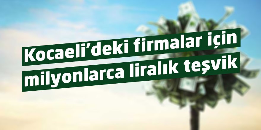 Kocaeli’deki firmalar için milyonlarca liralık teşvik